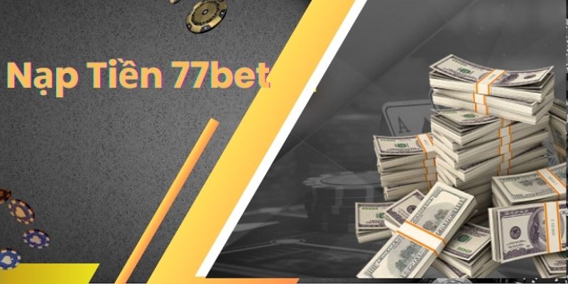 Nạp Tiền 77bet Nhanh Chóng Với Đa Dạng Các Phương Thức 1 nạp tiền 77bet