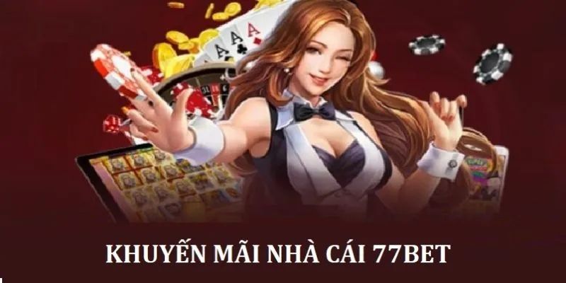 Nhận khuyến mãi 77bet Vì sao bạn nên tận dụng nhận khuyến mãi 77bet?